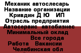 Механик-автослесарь › Название организации ­ Кривдин Д.Ю., ИП › Отрасль предприятия ­ Автосервис, автобизнес › Минимальный оклад ­ 40 000 - Все города Работа » Вакансии   . Челябинская обл.,Златоуст г.